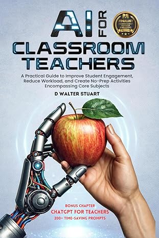 AI for Classroom Teachers: A Practical Guide to Improve Student Engagement, Reduce Workload, and Create No-Prep Activities Encompassing Core Subjects - Epub + Converted Pdf